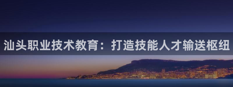 j9九游会老哥俱乐部交流|汕头职业技术教育：打造技能人才输送枢纽